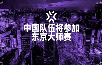 【无畏契约电竞】两支中国队伍特邀参加东京大师赛！